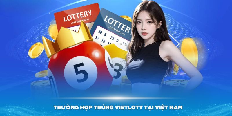 Một số trường hợp trúng Vietlott tại Việt Nam bạn cần biết